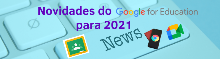 Novidades do Google para Professores e alunos em 2021